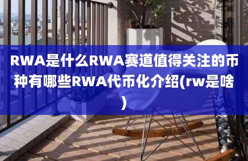 RWA是什么RWA赛道值得关注的币种有哪些RWA代币化介绍(rw是啥)