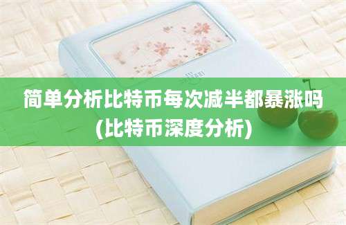 简单分析比特币每次减半都暴涨吗(比特币深度分析)