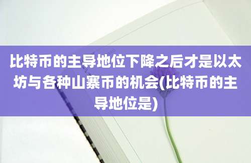 比特币的主导地位下降之后才是以太坊与各种山寨币的机会(比特币的主导地位是)