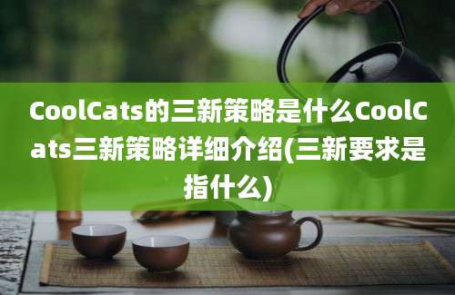 CoolCats的三新策略是什么CoolCats三新策略详细介绍(三新要求是指什么)