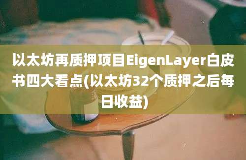 以太坊再质押项目EigenLayer白皮书四大看点(以太坊32个质押之后每日收益)