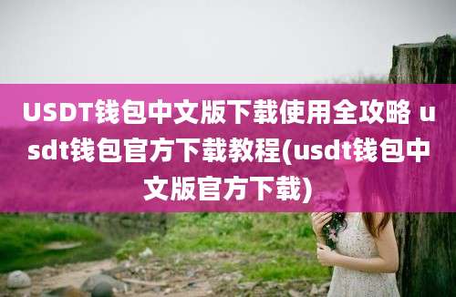 USDT钱包中文版下载使用全攻略 usdt钱包官方下载教程(usdt钱包中文版官方下载)