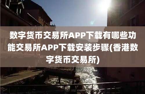 数字货币交易所APP下载有哪些功能交易所APP下载安装步骤(香港数字货币交易所)