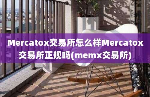 Mercatox交易所怎么样Mercatox交易所正规吗(memx交易所)