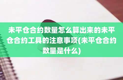 未平仓合约数量怎么算出来的未平仓合约工具的注意事项(未平仓合约数量是什么)