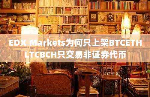 EDX Markets为何只上架BTCETHLTCBCH只交易非证券代币