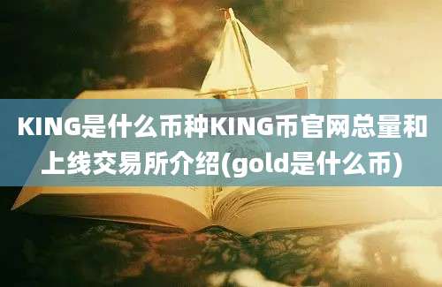 KING是什么币种KING币官网总量和上线交易所介绍(gold是什么币)