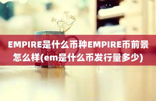 EMPIRE是什么币种EMPIRE币前景怎么样(em是什么币发行量多少)