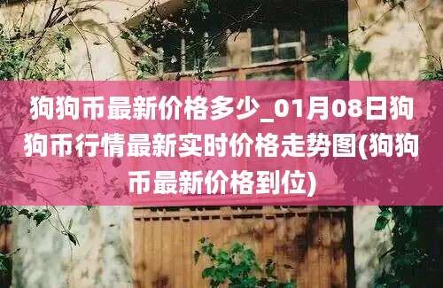 狗狗币最新价格多少_01月08日狗狗币行情最新实时价格走势图(狗狗币最新价格到位)