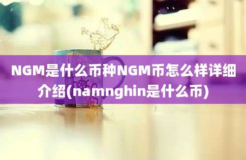 NGM是什么币种NGM币怎么样详细介绍(namnghin是什么币)