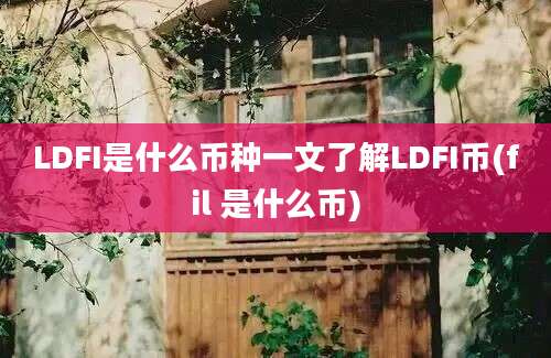 LDFI是什么币种一文了解LDFI币(fil 是什么币)