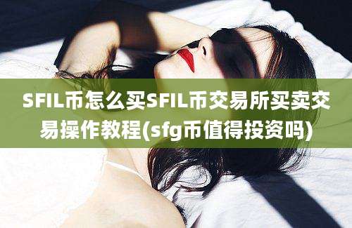 SFIL币怎么买SFIL币交易所买卖交易操作教程(sfg币值得投资吗)