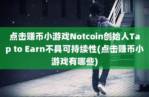 点击赚币小游戏Notcoin创始人Tap to Earn不具可持续性(点击赚币小游戏有哪些)