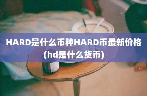 HARD是什么币种HARD币最新价格(hd是什么货币)