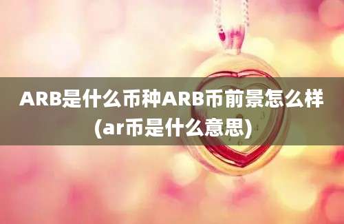 ARB是什么币种ARB币前景怎么样(ar币是什么意思)