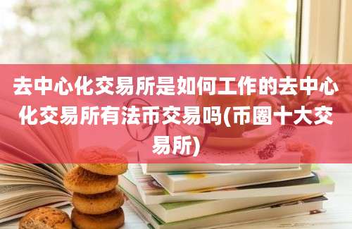 去中心化交易所是如何工作的去中心化交易所有法币交易吗(币圈十大交易所)