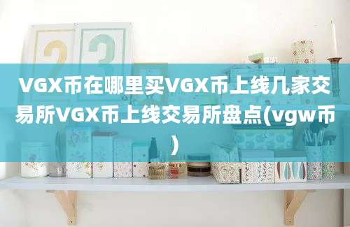 VGX币在哪里买VGX币上线几家交易所VGX币上线交易所盘点(vgw币)