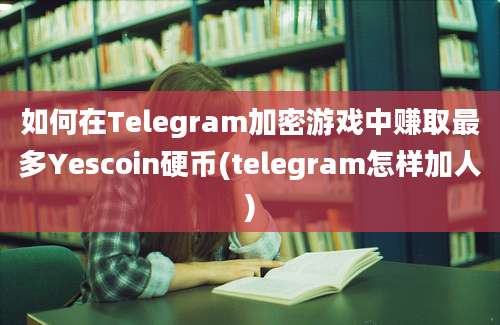 如何在Telegram加密游戏中赚取最多Yescoin硬币(telegram怎样加人)