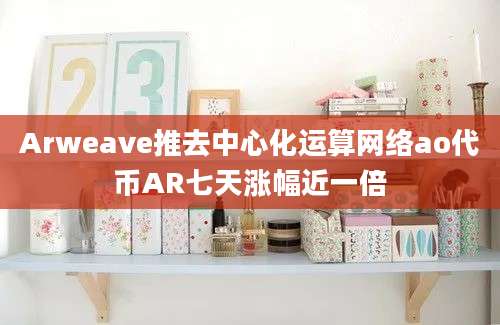 Arweave推去中心化运算网络ao代币AR七天涨幅近一倍