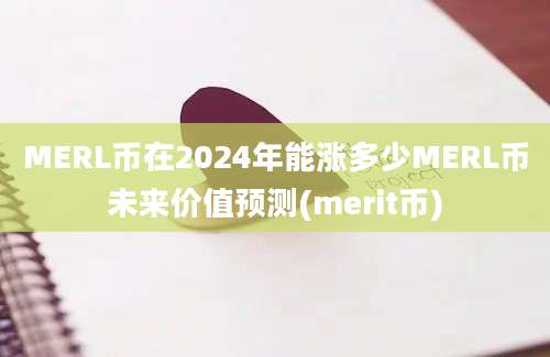 MERL币在2024年能涨多少MERL币未来价值预测(merit币)