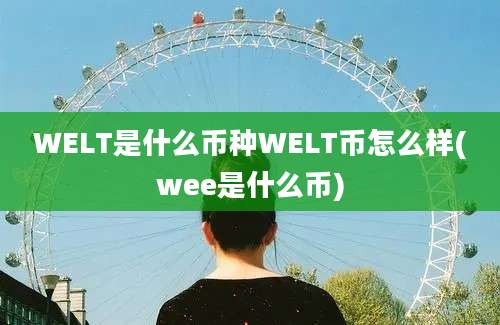 WELT是什么币种WELT币怎么样(wee是什么币)