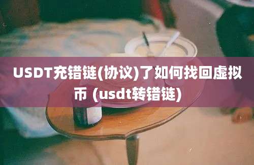 USDT充错链(协议)了如何找回虚拟币 (usdt转错链)