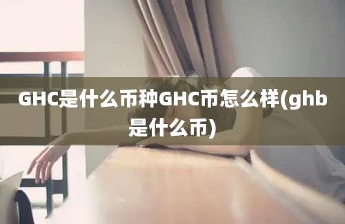 GHC是什么币种GHC币怎么样(ghb是什么币)