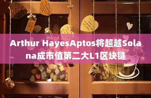 Arthur HayesAptos将超越Solana成市值第二大L1区块链