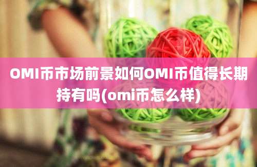 OMI币市场前景如何OMI币值得长期持有吗(omi币怎么样)