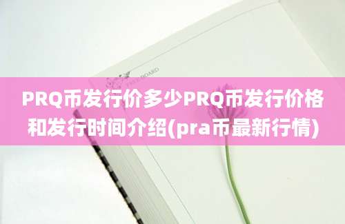 PRQ币发行价多少PRQ币发行价格和发行时间介绍(pra币最新行情)