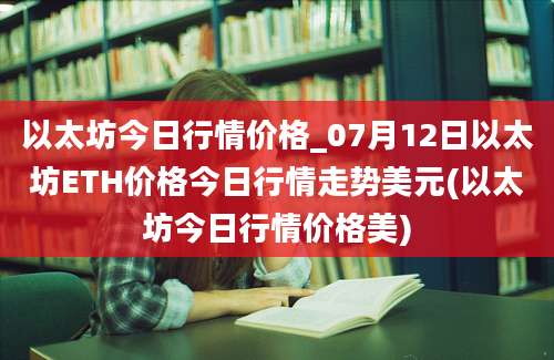 以太坊今日行情价格_07月12日以太坊ETH价格今日行情走势美元(以太坊今日行情价格美)