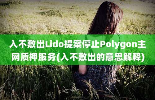 入不敷出Lido提案停止Polygon主网质押服务(入不敷出的意思解释)