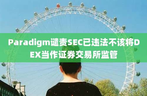 Paradigm谴责SEC已违法不该将DEX当作证券交易所监管