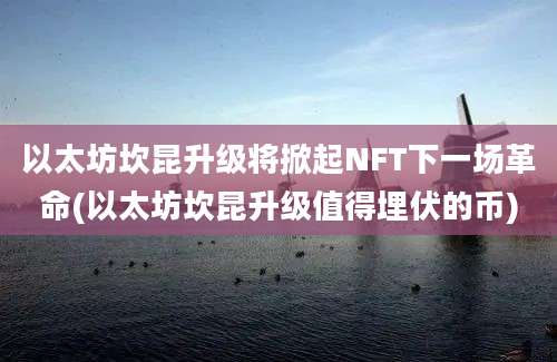 以太坊坎昆升级将掀起NFT下一场革命(以太坊坎昆升级值得埋伏的币)