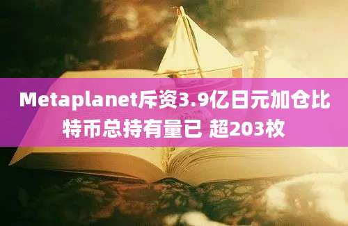 Metaplanet斥资3.9亿日元加仓比特币总持有量已 超203枚