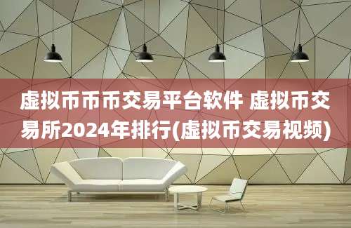 虚拟币币币交易平台软件 虚拟币交易所2024年排行(虚拟币交易视频)