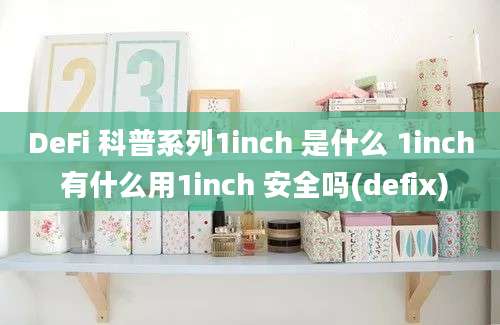 DeFi 科普系列1inch 是什么 1inch 有什么用1inch 安全吗(defix)