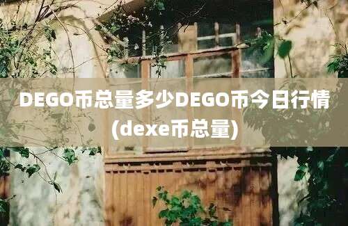 DEGO币总量多少DEGO币今日行情(dexe币总量)