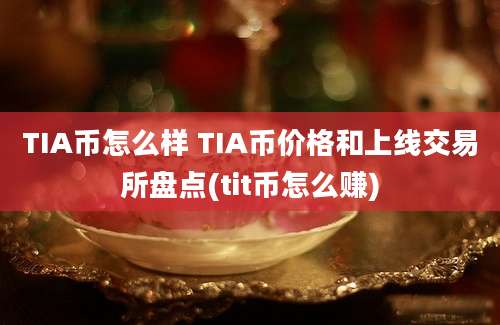 TIA币怎么样 TIA币价格和上线交易所盘点(tit币怎么赚)