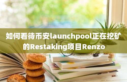 如何看待币安launchpool正在挖矿的Restaking项目Renzo