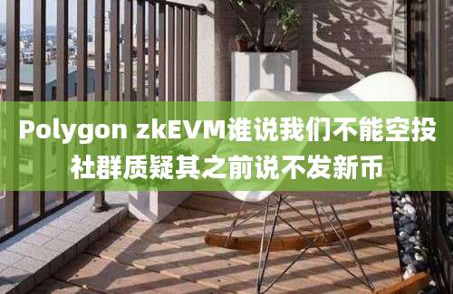 Polygon zkEVM谁说我们不能空投社群质疑其之前说不发新币