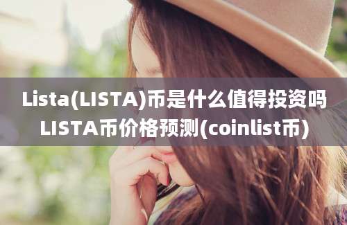 Lista(LISTA)币是什么值得投资吗LISTA币价格预测(coinlist币)