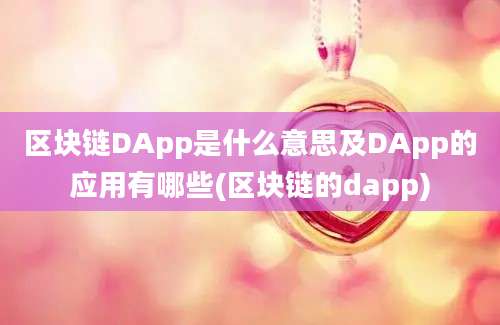 区块链DApp是什么意思及DApp的应用有哪些(区块链的dapp)