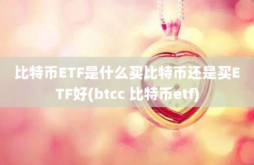 比特币ETF是什么买比特币还是买ETF好(btcc 比特币etf)