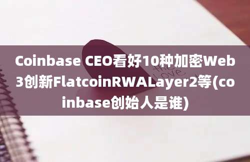 Coinbase CEO看好10种加密Web3创新FlatcoinRWALayer2等(coinbase创始人是谁)