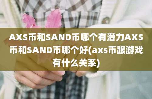 AXS币和SAND币哪个有潜力AXS币和SAND币哪个好(axs币跟游戏有什么关系)