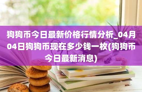 狗狗币今日最新价格行情分析_04月04日狗狗币现在多少钱一枚(狗狗币今日最新消息)