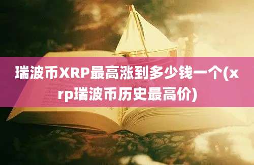 瑞波币XRP最高涨到多少钱一个(xrp瑞波币历史最高价)