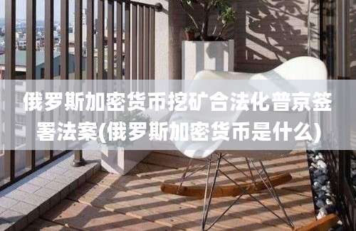 俄罗斯加密货币挖矿合法化普京签署法案(俄罗斯加密货币是什么)