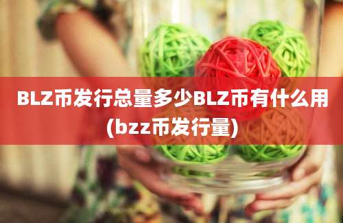 BLZ币发行总量多少BLZ币有什么用(bzz币发行量)